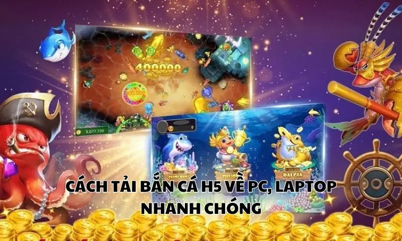 Cách tải bắn cá H5 về PC, laptop nhanh chóng